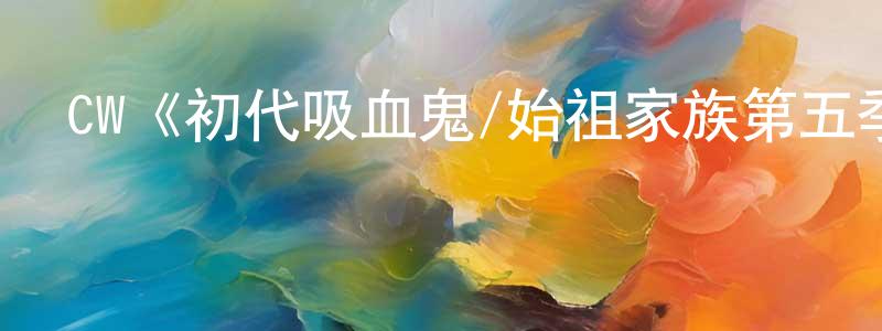 陳緒軍的動漫綜藝大全,CW《初代吸血鬼/始祖家族第五季》迅雷下載/在線觀看/百度云-魔幻/科幻-美劇天堂